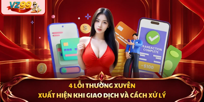 4 lỗi thường xuyên xuất hiện khi giao dịch và cách xử lý