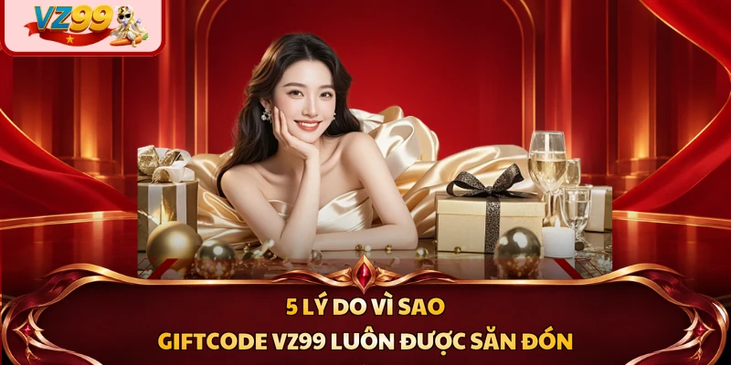 5 lý do vì sao giftcode VZ99 luôn được săn đón