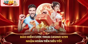 Bảo Hiểm Cược Thua Casino VZ99 - Nhận Hoàn Tiền Siêu Tốc