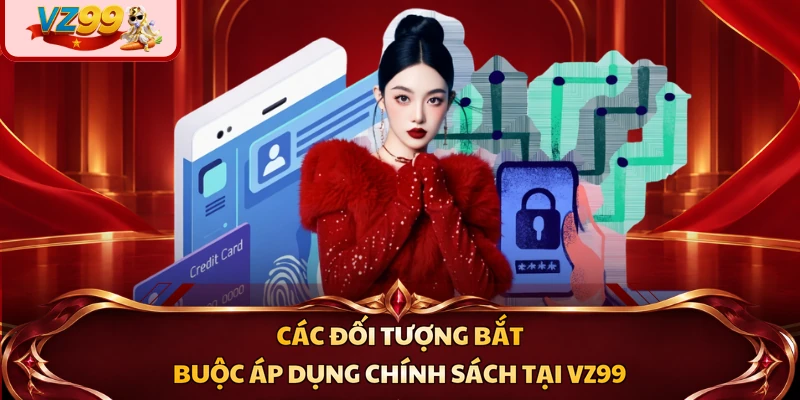 Các đối tượng bắt buộc áp dụng chính sách tại VZ99