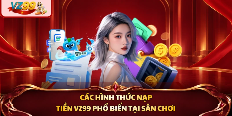Các hình thức nạp tiền VZ99 phổ biến tại sân chơi