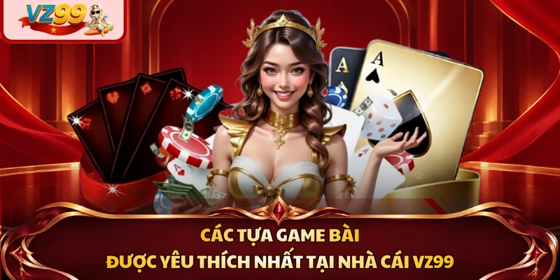 Các tựa game bài được yêu thích nhất tại nhà cái VZ99