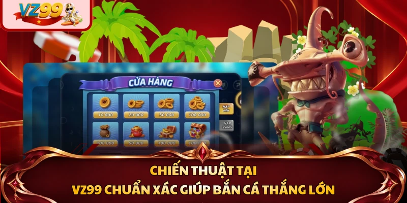 Chiến thuật tại VZ99 chuẩn xác giúp bắn cá thắng lớn