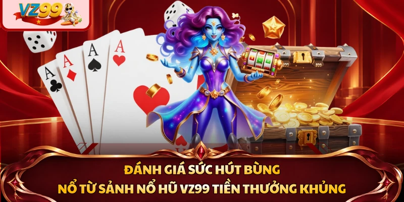 Đánh giá sức hút bùng nổ từ sảnh nổ hũ VZ99 tiền thưởng khủng