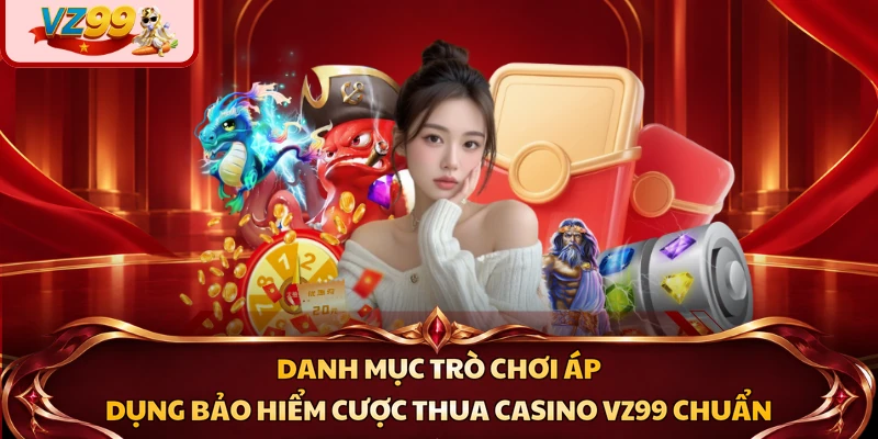 Danh mục trò chơi áp dụng bảo hiểm cược thua casino VZ99 chuẩn