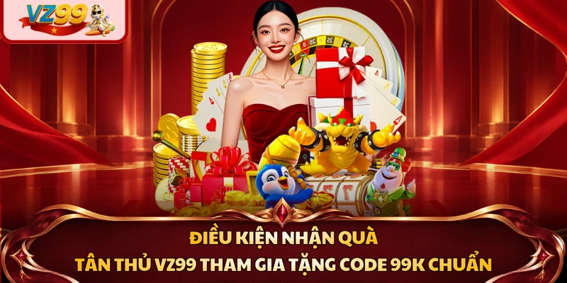 Điều kiện nhận quà tân thủ VZ99 tham gia tặng code 99K chuẩn