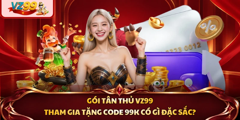 Gói tân thủ VZ99 tham gia tặng code 99K có gì đặc sắc?