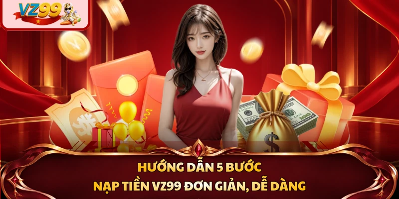 Hướng dẫn 5 bước nạp tiền VZ99 đơn giản, dễ dàng
