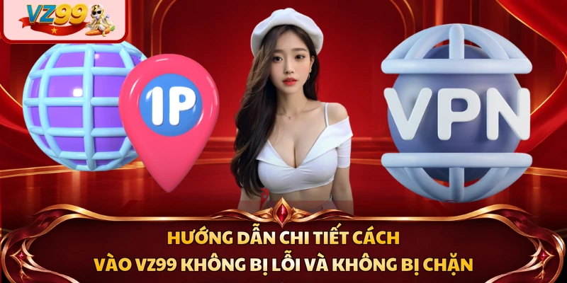 Hướng dẫn chi tiết cách vào VZ99 không bị lỗi và không bị chặn