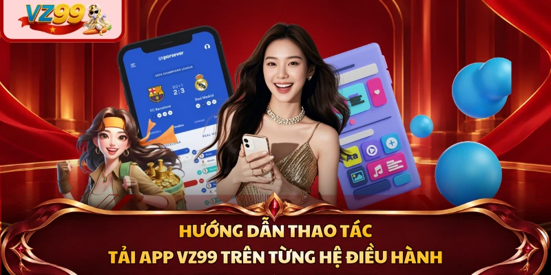 Hướng dẫn thao tác tải app VZ99 trên từng hệ điều hành