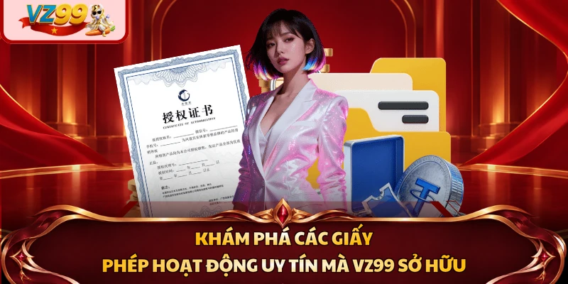Khám phá các giấy phép hoạt động uy tín mà VZ99 sở hữu