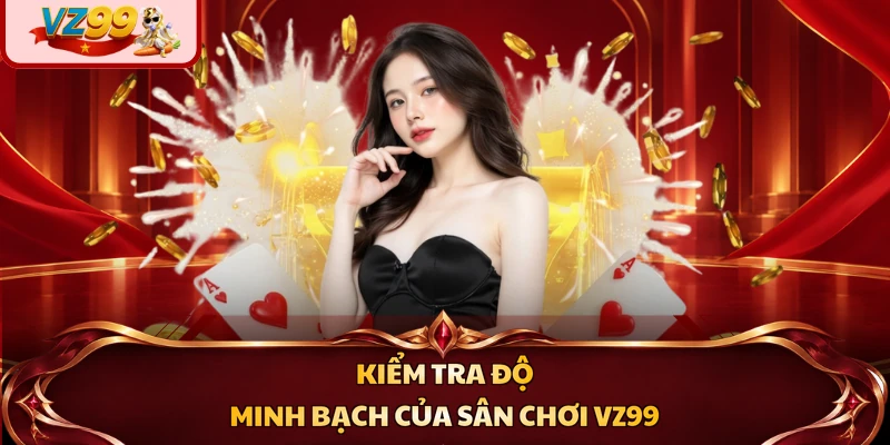 Kiểm tra độ minh bạch của sân chơi VZ99