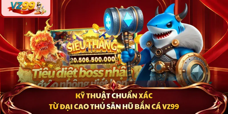 Kỹ thuật chuẩn xác từ đại cao thủ săn hũ bắn cá VZ99
