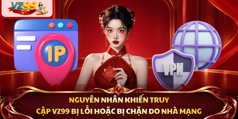 Nguyên nhân khiến truy cập VZ99 bị lỗi hoặc bị chặn do nhà mạng