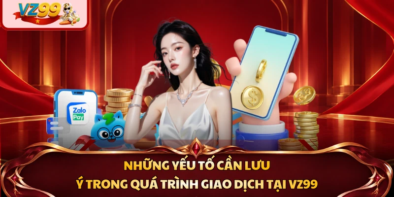 Những yếu tố cần lưu ý trong quá trình giao dịch tại VZ99
