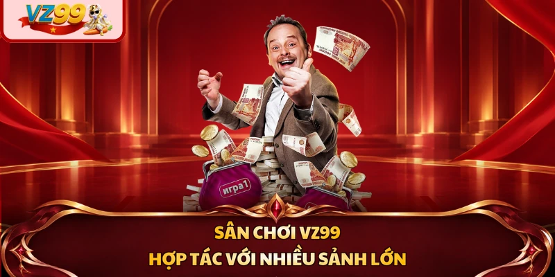 Sân chơi VZ99 hợp tác với nhiều sảnh lớn