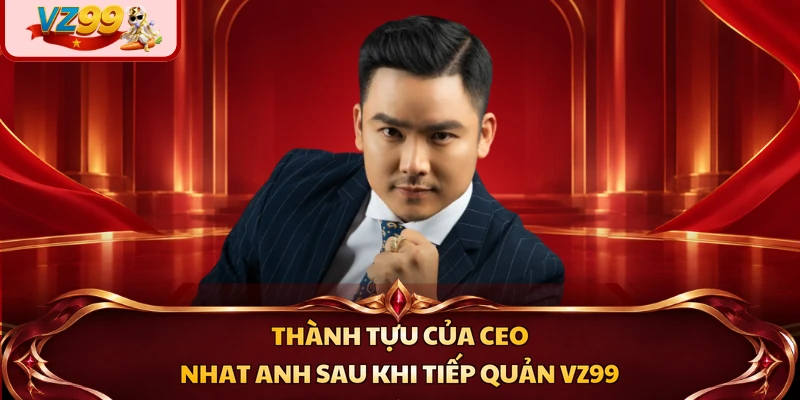 Thành tựu của CEO Nhat Anh sau khi tiếp quản VZ99