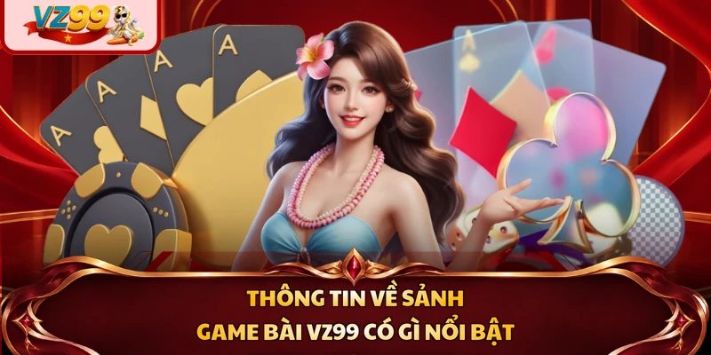 Thông tin về sảnh game bài VZ99 có gì nổi bật