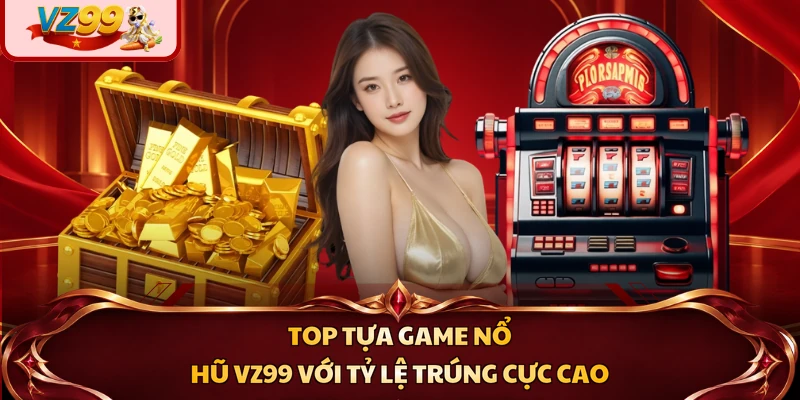 Top tựa game nổ hũ VZ99 với tỷ lệ trúng cực cao