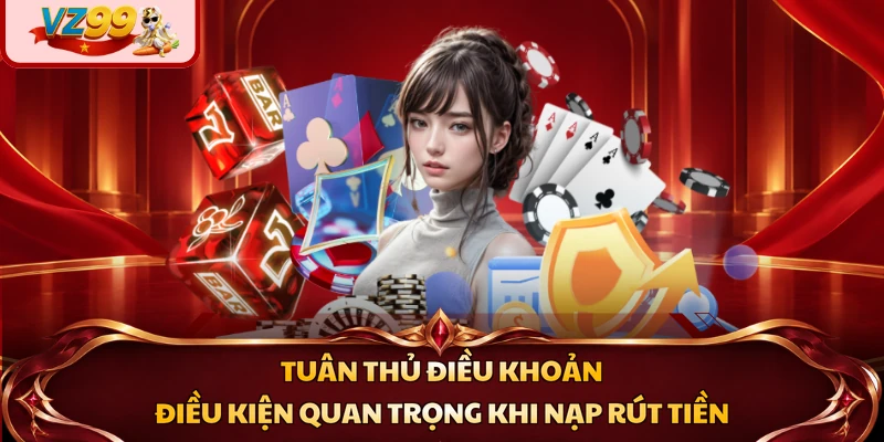 Tuân thủ điều khoản điều kiện quan trọng khi nạp rút tiền