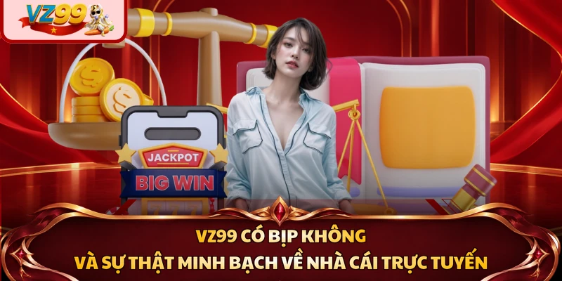 VZ99 Có Bịp Không Và Sự Thật Minh Bạch Về Nhà Cái Trực Tuyến