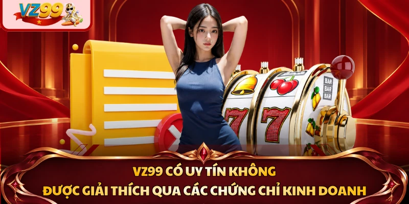 VZ99 có uy tín không được giải thích qua các chứng chỉ kinh doanh