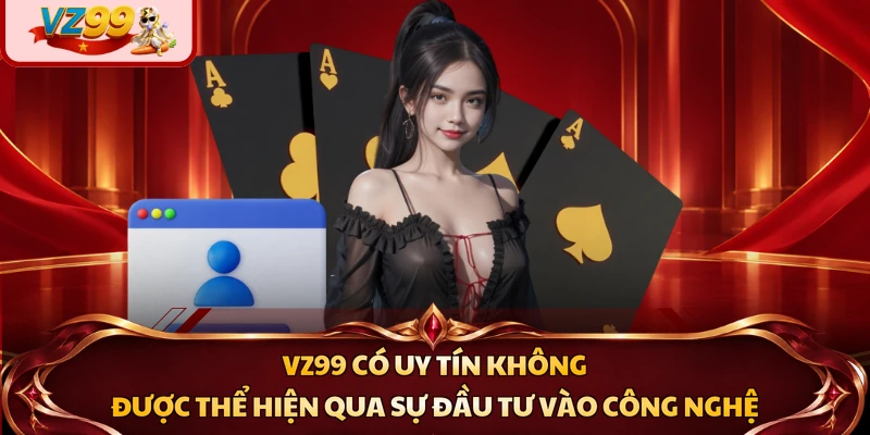 VZ99 có uy tín không được thể hiện qua sự đầu tư vào công nghệ