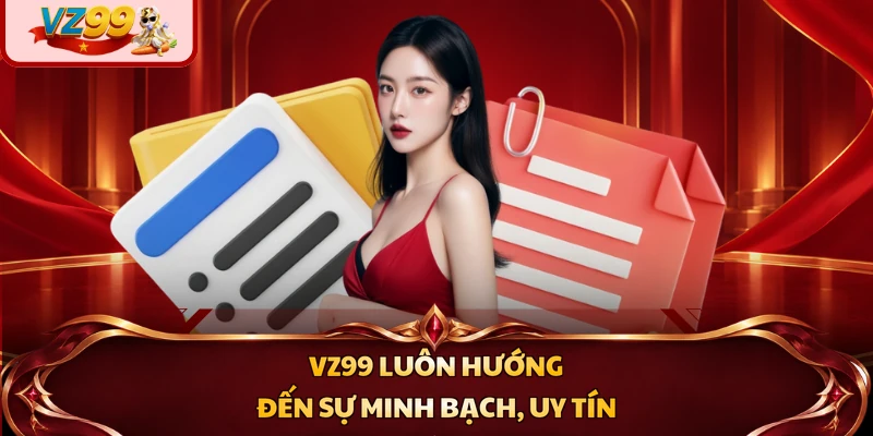 VZ99 luôn hướng đến sự minh bạch, uy tín